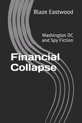 Financial Collapse: Washington DC and Spy Fiction by Blaze Eastwood