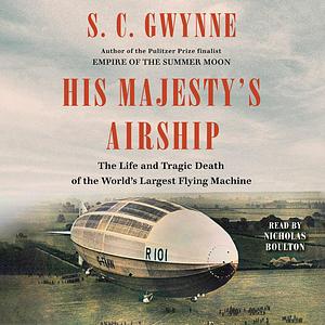 His Majesty's Airship: The Life and Tragic Death of the World's Largest Flying Machine by S.C. Gwynne, S.C. Gwynne