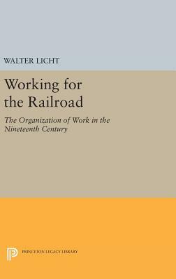 Working for the Railroad: The Organization of Work in the Nineteenth Century by Walter Licht