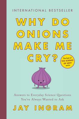 Why Do Onions Make Me Cry?: Answers to Everyday Science Questions You've Always Wanted to Ask by Jay Ingram