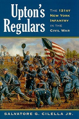 Upton's Regulars: The 121st New York Infantry in the Civil War by Salvatore G. Cilella Jr.