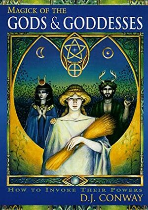 Magick of the Gods and Goddesses: How to Invoke Their Powers by D.J. Conway