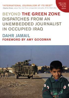 Beyond the Green Zone: Dispatches from an Unembedded Journalist in Occupied Iraq by Dahr Jamail