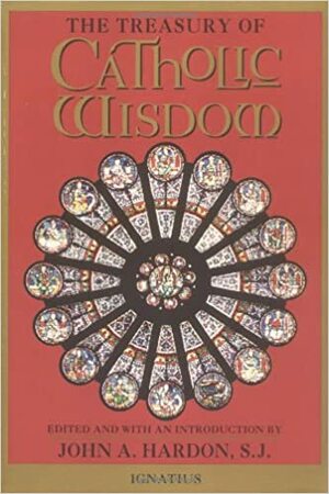 The Treasury of Catholic Wisdom by Clement of Rome, Teresa of Ávila, Francis Thompson, Thérèse de Lisieux, Ignatius of Antioch, St. Thomas Aquinas, John A. Hardon, Anonymous, Gerard Manley Hopkins, Thomas More, Ignatius of Loyola, St. Patrick, Francis of Assisi, Juan de la Cruz, Saint Augustine of Hippo