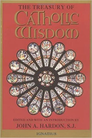 The Treasury of Catholic Wisdom by Saint Augustine, Clement of Rome, Francis Thompson, Thérèse de Lisieux, Ignatius of Antioch, St. Thomas Aquinas, John A. Hardon, Anonymous, Teresa of Avila, Gerard Manley Hopkins, Thomas More, Ignatius of Loyola, St. Patrick, Francis of Assisi, Juan de la Cruz