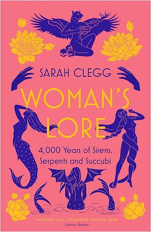 Woman's Lore: 4,000 Years of Sirens, Serpents and Succubi by Sarah Clegg