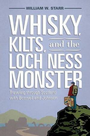 Whisky, Kilts, and the Loch Ness Monster: Traveling through Scotland with Boswell and Johnson by William W. Starr, William W. Starr