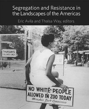 Segregation and Resistance in the Landscapes of the Americas by Thaïsa Way, Eric Avila