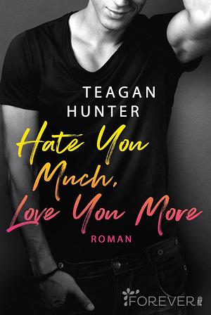 Hate You Much, Love You More by Teagan Hunter