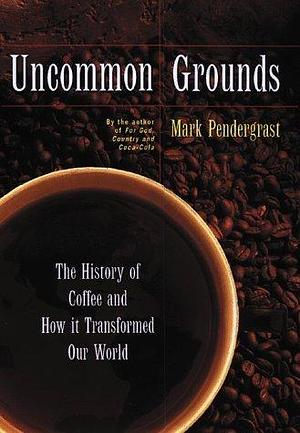 Uncommon Grounds: A Coffee Epic by Mark Pendergrast, Mark Pendergrast