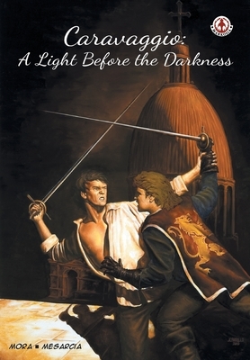 Caravaggio: A Light Before the Darkness by Ken Mora