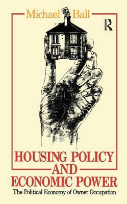 Housing Policy and Economic Power: The Political Economy of Owner Occupation by Professor Michael Ball, Michael Ball