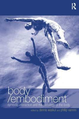 Body/Embodiment: Symbolic Interaction and the Sociology of the Body by Phillip Vannini