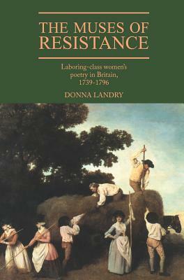 The Muses of Resistance: Laboring-Class Women's Poetry in Britain, 1739-1796 by Donna Landry