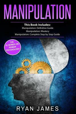 Manipulation: 3 Manuscripts - Manipulation Definitive Guide, Manipulation Mastery, Manipulation Complete Step by Step Guide by Ryan James