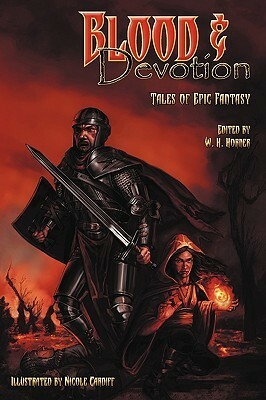 Blood & Devotion: Tales of Epic Fantasy by R.W. Day, Peter Andrew Smith, William Jones, K. L. Van der Veer, Gerard Houarner, Jay Lake, Aliette de Bodard, James Maxey, Nicole Cardiff, Ian McHugh, W.H. Horner, David B. Coe