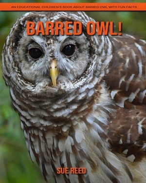 Barred Owl ! An Educational Children's Book about Barred Owl with Fun Facts by Sue Reed