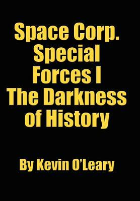 Space Corp. Special Forces I: The Darkness of History by Kevin O'Leary