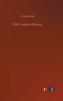 Fifty Years in Chains by Charles Ball
