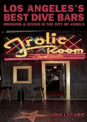 Los Angeles's Best Dive Bars: Drinking and Diving in the City of Angels by Lina Lecaro