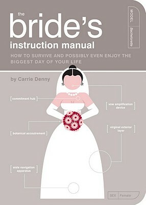 The Bride's Instruction Manual: How to Survive and Possibly Even Enjoy the Biggest Day of Your Life by Carrie Denny