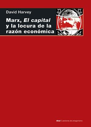 Marx, El capital y la locura de la razón económica by David Harvey