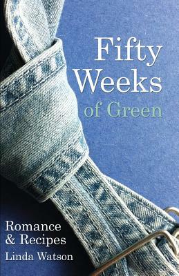 Fifty Weeks of Green: Romance & Recipes by Linda Watson