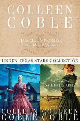 The Under Texas Collection: Blue Moon Promise and Safe in His Arms by Colleen Coble