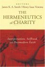 The Hermeneutics of Charity: Interpretation, Selfhood, and Postmodern Faith by James K.A. Smith