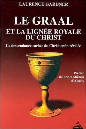 Le Graal et la lignée royale du Christ : La Descendance cachée du Christ enfin révélée by Michael d'Albany, Laurence Gardner, Laurence Gardner