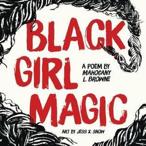 Black Girl Magic by Jess X. Snow, Mahogany L. Browne