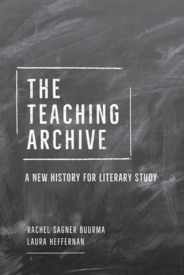 The Teaching Archive: A New History for Literary Study by Rachel Sagner Buurma, Laura Heffernan