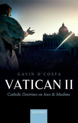 Vatican II: Catholic Doctrines on Jews and Muslims by Gavin D'Costa