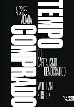 Tempo comprado: A crise adiada do capitalismo democrático by Wolfgang Streeck