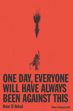 One Day, Everyone Will Have Always Been Against This by Omar El Akkad