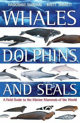 Whales, Dolphins and Seals: A Field Guide to the Marine Mammals of the World by Hadoram Shirihai, Brett Jarrett