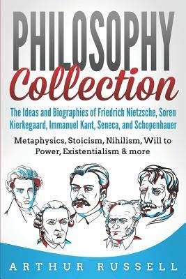 Philosophy Collection: The Ideas and Biographies of Friedrich Nietzsche, Soren Kierkegaard, Immanuel Kant, Seneca, and Schopenhauer - Metaphy by Arthur Russell