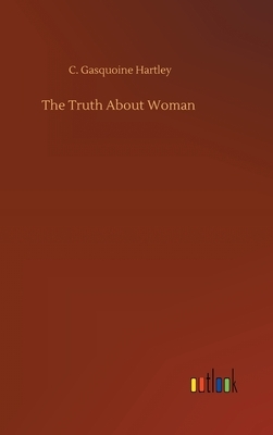 The Truth About Woman by C. Gasquoine Hartley