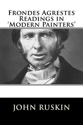 Frondes Agrestes Readings in 'Modern Painters' by John Ruskin