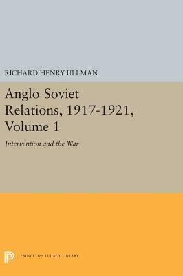 Anglo-Soviet Relations, 1917-1921, Volume 1: Intervention and the War by Richard Henry Ullman