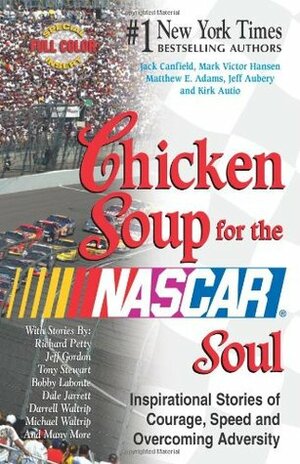 Chicken Soup for the NASCAR Soul: Stories of Courage, Speed and Overcoming Adversity (Chicken Soup for the Soul) by Matthew E. Adams, Mark Victor Hansen, Jack Canfield