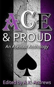 Ace and Proud: An Asexual Anthology by A.K. Andrews, A.K. Andrews