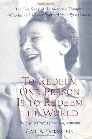 To Redeem One Person Is To Redeem The World: The Life of Frieda Fromm-Reichmann by Gail A. Hornstein