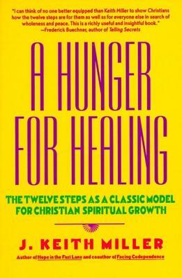 A Hunger for Healing: The Twelve Steps as a Classic Model for Christian Spiritual Growth by J. Keith Miller