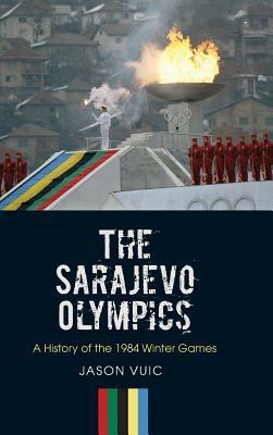 The Sarajevo Olympics: A History of the 1984 Winter Games by Jason Vuic