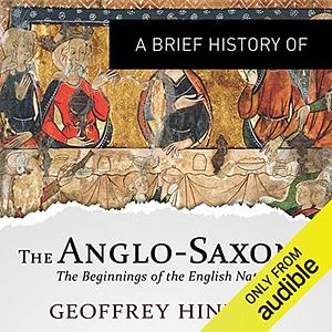 A Brief History of the Anglo-Saxons: The Beginnings of the English Nation by Geoffrey Hindley