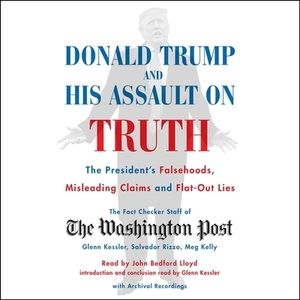 Donald Trump and His Assault on Truth: The President's Falsehoods, Misleading Claims and Flat-Out Lies by The Washington Post