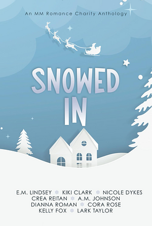 Snowed In: An MM Romance Charity Anthology by Kelly Fox, Dianna Roman, Nora Phoenix, Kiki Clark, Cora Rose, Nicole Dykes, A.M. Johnson, Lark Taylor, Crea Reitan, E.M. Lindsey