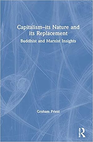 Capitalism--Its Nature and Its Replacement: Buddhist and Marxist Insights by Graham Priest