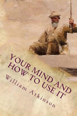 Your Mind and How to Use It: A Manual of Practical Psychology by William Walker Atkinson